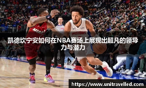 凯德坎宁安如何在NBA赛场上展现出超凡的领导力与潜力