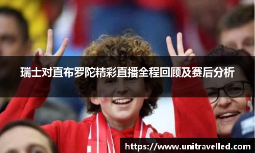 瑞士对直布罗陀精彩直播全程回顾及赛后分析