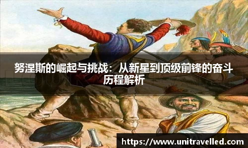 努涅斯的崛起与挑战：从新星到顶级前锋的奋斗历程解析