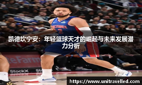 凯德坎宁安：年轻篮球天才的崛起与未来发展潜力分析