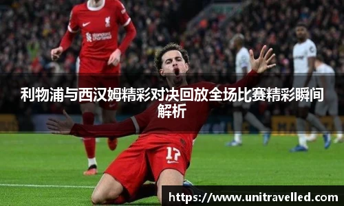 利物浦与西汉姆精彩对决回放全场比赛精彩瞬间解析