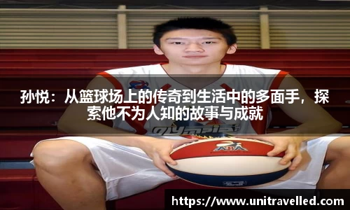 孙悦：从篮球场上的传奇到生活中的多面手，探索他不为人知的故事与成就