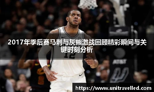 2017年季后赛马刺与灰熊激战回顾精彩瞬间与关键时刻分析